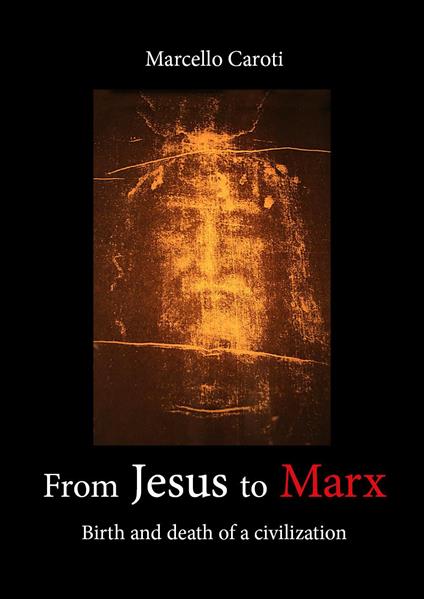 From Jesus to Marx. Birth and death of a civilization - Marcello Caroti - copertina