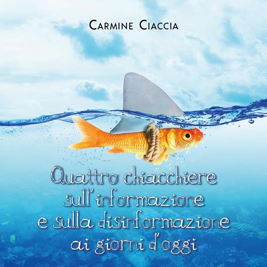 Quattro chiacchiere sull'informazione e sulla disinformazione ai giorni d'oggi - Carmine Ciaccia - copertina