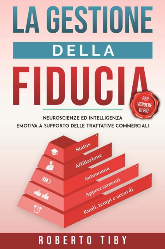 La gestione della fiducia (per vendere di più). Neuroscienze ed intelligenza emotiva a supporto delle trattative commerciali - Roberto Tiby - copertina