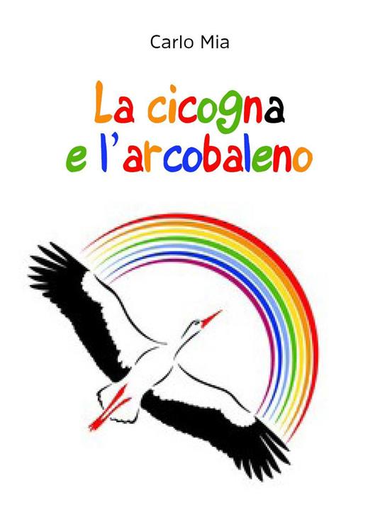 La cicogna e l'arcobaleno - Carlo Mia - copertina