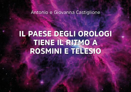 Il paese degli orologi tiene il ritmo a Rosmini e a Telesio - Antonio Castiglione,Giovanna Castiglione - copertina