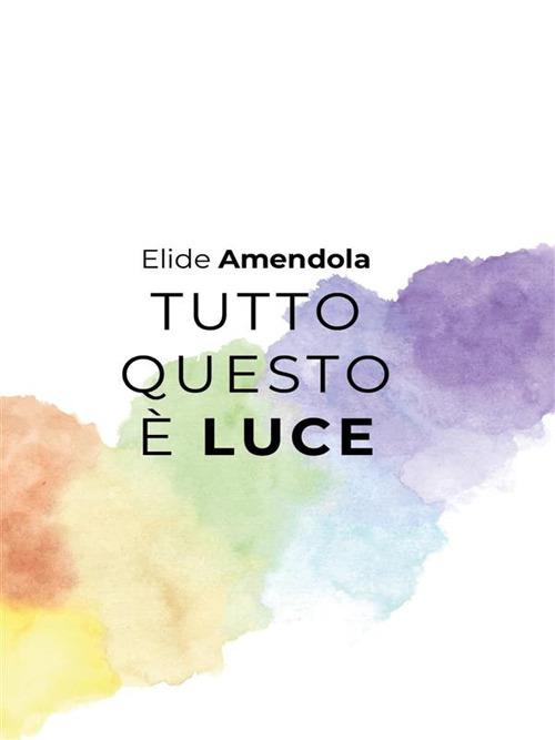 Tutto questo è luce - Elide Amendola - ebook