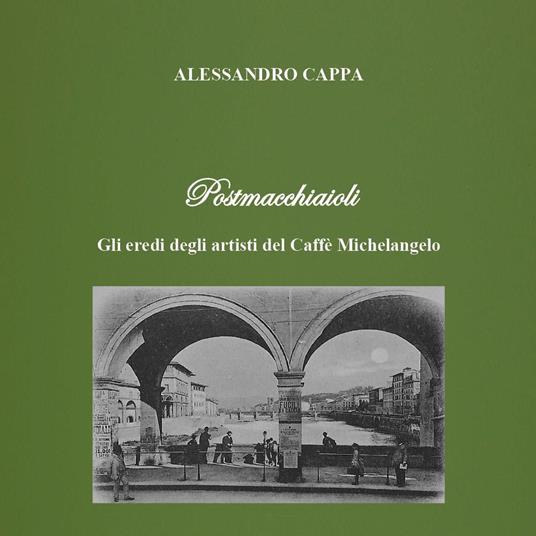 Postmacchiaioli. Gli eredi degli artisti del caffè Michelangelo - Alessandro Cappa - copertina