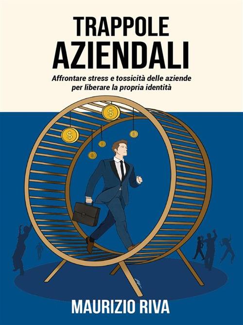 Trappole aziendali. Affrontare stress e tossicità delle aziende per liberare la propria identità - Maurizio Riva - ebook