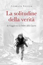 La solitudine della verità. In viaggio tra le ombre delle guerre