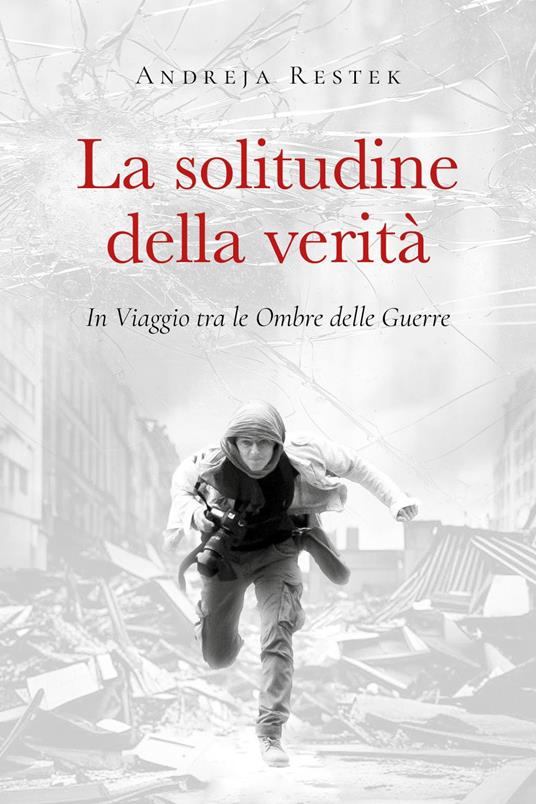 La solitudine della verità. In viaggio tra le ombre delle guerre - Andreja Restek - copertina