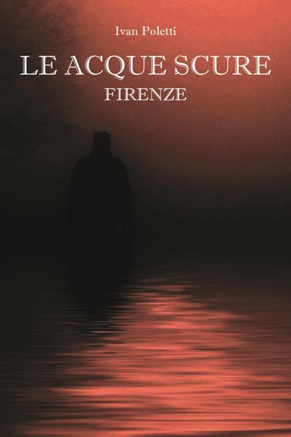 Le acque scure. Firenze - Ivan Poletti - copertina