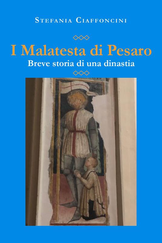 I Malatesta di Pesaro. Breve storia di una dinastia - Stefania Ciaffoncini - copertina