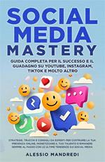 Social media mastery: guida completa per il successo e il guadagno su YouTube, Instagram, TikTok e molto altro. Strategie, trucchi e consigli da esperti per costruire la tua presenza online, monetizzare il tuo talento e rimanere sempre al passo con le ult