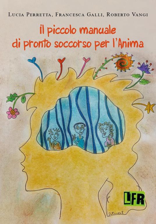 Il piccolo manuale di pronto soccorso per l'anima - Lucia Perretta,Francesca Galli,Roberto Vangi - copertina