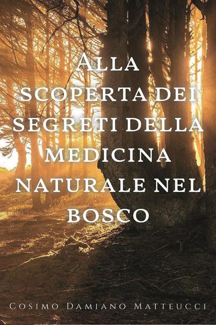 Alla scoperta dei segreti della medicina naturale nel bosco - Cosimo Damiano Matteucci - copertina