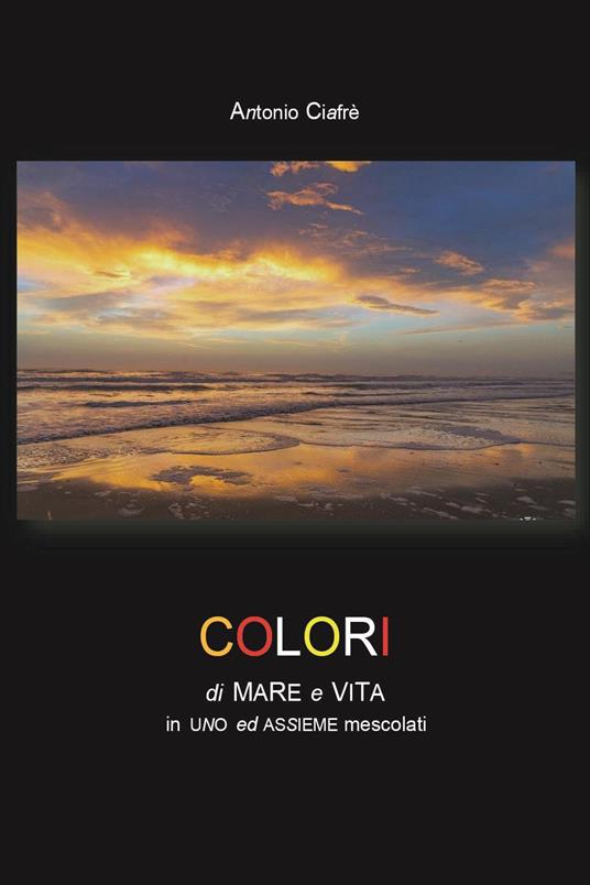Colori di mare e vita - Antonio Ciafrè - Libro - Youcanprint - | IBS