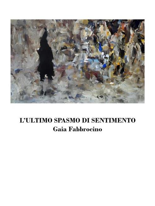 L' ultimo spasmo di sentimento - Gaia Fabbrocino - ebook