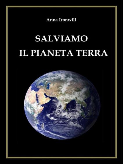 Salviamo il pianeta terra - Anna Ironwill - ebook