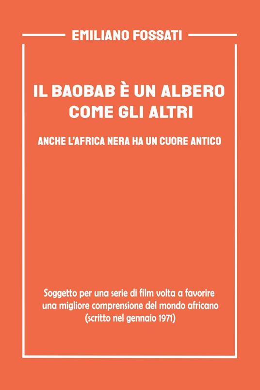 Il baobab è un albero come gli altri. Anche l'Africa nera ha un cuore antico. Soggetto per una serie di film volto a favorire una migliore comprensione del mondo africano (scritto nel gennaio del 1971) - Emiliano Fossati - copertina