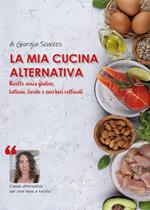 La mia cucina alternativa. Ricette senza glutine, lattosio, lievito e zuccheri raffinati