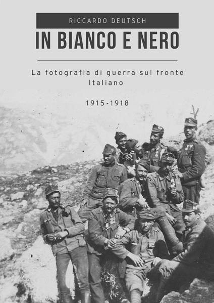 In bianco e nero. La fotografia di guerra sul fronte italiano 1915-1918 - Riccardo Deutsch - copertina