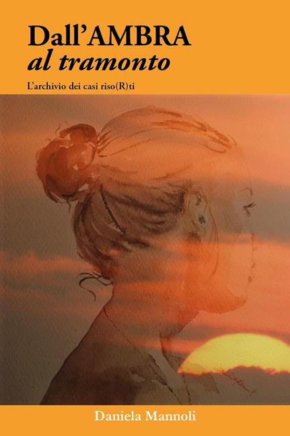 Dall'ambra al tramonto. L'archivio dei casi riso(r)ti - Daniela Mannoli - copertina