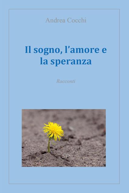 Il sogno, l'amore e la speranza - Andrea Cocchi - copertina