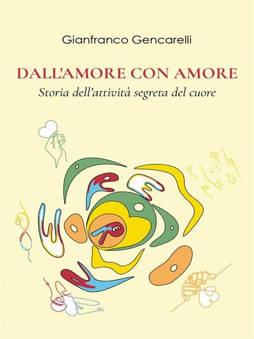 Dall'amore con amore. Storia dell'attività segreta del cuore - Gianfranco Gencarelli - ebook