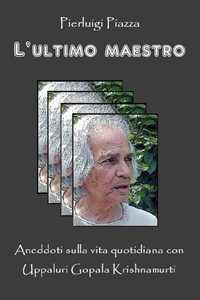 Libro L'ultimo maestro. Aneddoti sulla vita quotidiana con Uppaluri Gopala Krishnamurti Pierluigi Piazza