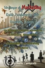 Strategie di marketing: dalle fondamenta alle frontiere future. Un viaggio completo attraverso evoluzione, innovazione e sostenibilità nel marketing moderno