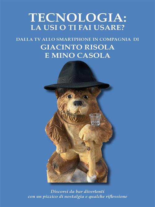 Tecnologia: la usi o ti fai usare? - Mino Casola,Giacinto Risola - ebook