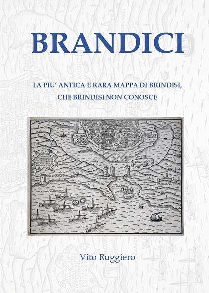 Brandici. La più antica e rara mappa di Brindisi, che Brindisi non conosce - Vito Ruggiero - copertina