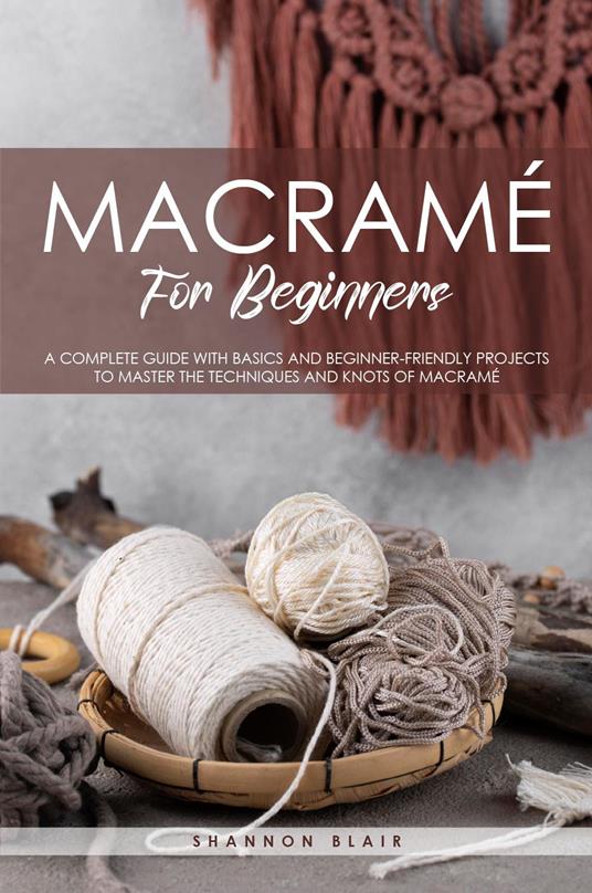 Macramé for beginners. A complete guide with basics and beginner-friendly projects to master the techniques and knots of macramè - Shannon Blair - copertina