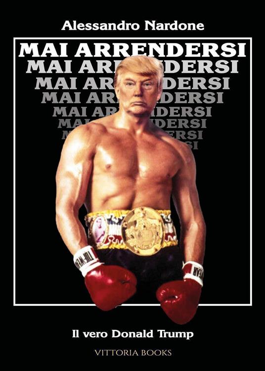 Mai arrendersi. Il vero Donald Trump - Alessandro Nardone - copertina