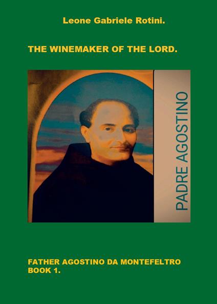 The winemaker of the Lord. Father Agostino da Montefeltro. Vol. 1 - Leone Gabriele Rotini - copertina