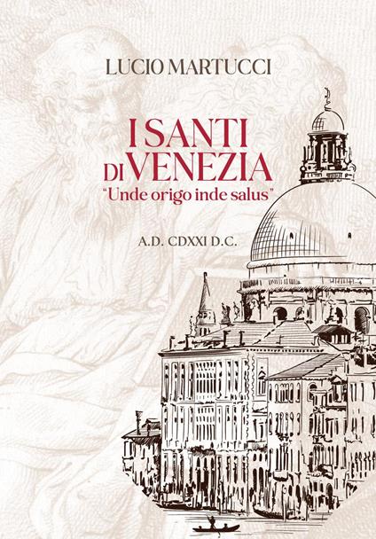 I santi di Venezia. «Unde origo inde salus» - Lucio Martucci - copertina