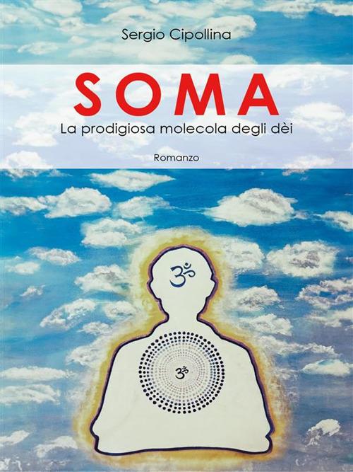 Soma. La predigiosa molecola degli dèi - Sergio Cipollina - ebook