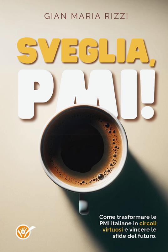 Sveglia, PMI! Come trasformare le PMI italiane in circoli virtuosi e vincere le sfide del futuro - Gian Maria Rizzi - copertina