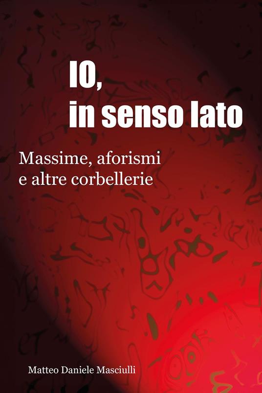 Io, in senso lato. Massime, aforismi e altre corbellerie - Matteo Daniele Masciulli - copertina