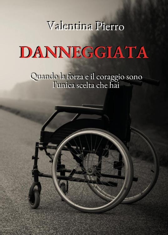 Danneggiata. Quando la forza e il coraggio sono l'unica scelta che hai - Valentina Pierro - copertina