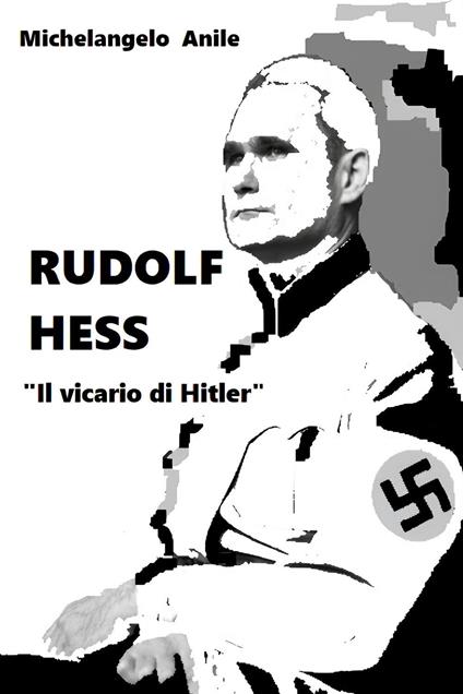 Rudolf Hess. «Il vicario di Hitler» - Michelangelo Anile - copertina