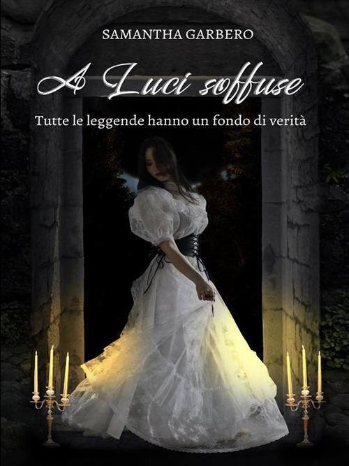 A luci soffuse. Tutte le leggende hanno un fondo di verità - Samantha Garbero - ebook