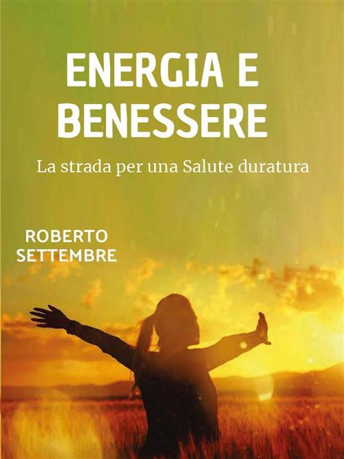 Energia e benessere. La strada per una salute duratura - Roberto Settembre - ebook