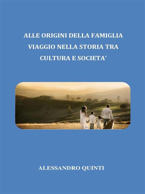 Alle origini della famiglia. Viaggio nella Storia tra cultura e società - Alessandro Quinti - ebook