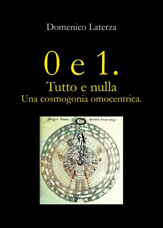 0 e 1. Tutto e nulla... Una cosmogonia omocentrica - Domenico Laterza - copertina