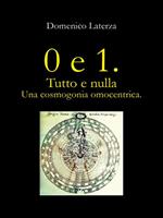 0 e 1. Tutto e Nulla... Una Cosmogonia Omocentrica