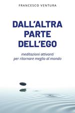 Dall'altra parte dell'ego. Meditazioni attivanti per ritornare meglio al mondo