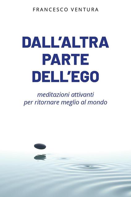 Dall'altra parte dell'ego. Meditazioni attivanti per ritornare meglio al mondo - Francesco Ventura - copertina