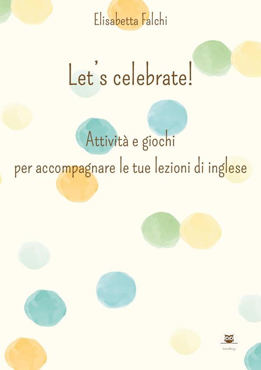 Let's celebrate! Attività e giochi per accompagnare le tue lezioni di inglese - Elisabetta Falchi - copertina