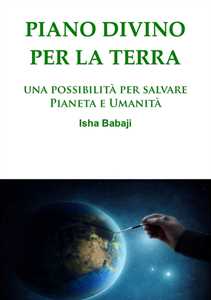 Libro Piano divino per la Terra. Una possibilità per salvare pianeta e umanità Isha Babaji