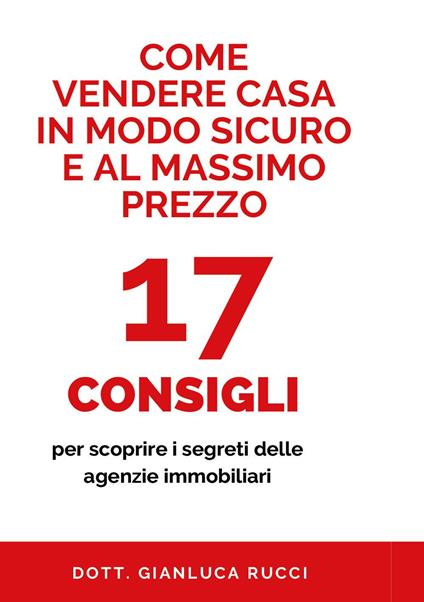 Come vendere casa in modo sicuro e al massimo prezzo. 17 consigli per scoprire i segreti delle agenzie immobiliari - Gianluca Rucci - copertina