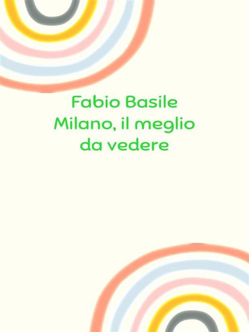 Milano, il meglio da vedere - Fabio Basile - ebook