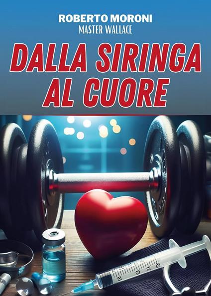 Dalla siringa al cuore - Roberto Moroni - copertina