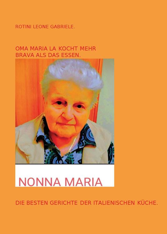 Oma Maria kocht mehr Brava als das Essen. Die besten Gerichte der italienische Küche - Leone Gabriele Rotini - copertina